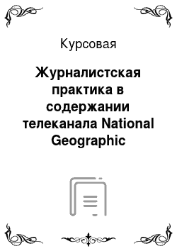 Курсовая: Журналистская практика в содержании телеканала National Geographic