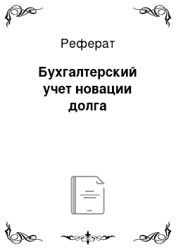 Реферат: Бухгалтерский учет новации долга