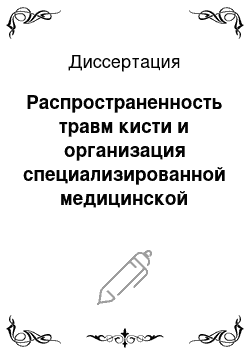 Диссертация: Распространенность травм кисти и организация специализированной медицинской помощи населению региона в многопрофильной больнице муниципального уровня