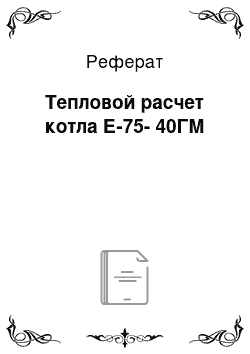 Реферат: Тепловой расчет котла Е-75-40ГМ