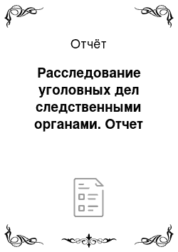 Отчёт: Расследование уголовных дел следственными органами. Отчет