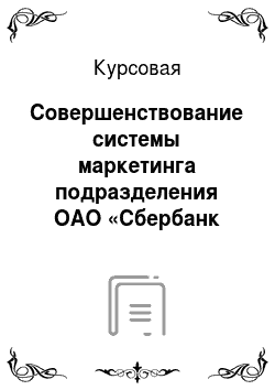 Курсовая: Совершенствование системы маркетинга подразделения ОАО «Сбербанк России