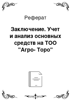 Реферат: Заключение. Учет и анализ основных средств на ТОО "Агро-Торо"