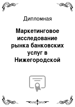 Дипломная: Маркетинговое исследование рынка банковских услуг в Нижегородской области