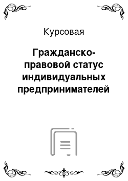 Курсовая: Гражданско-правовой статус индивидуальных предпринимателей