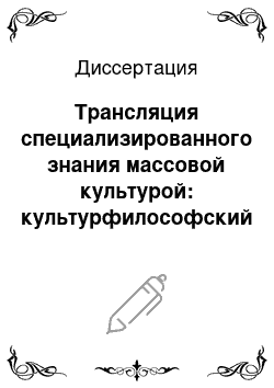 Диссертация: Трансляция специализированного знания массовой культурой: культурфилософский анализ