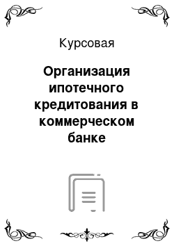 Курсовая: Организация ипотечного кредитования в коммерческом банке