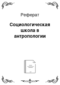 Реферат: Социологическая школа в антропологии