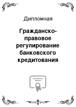 Дипломная: Гражданско-правовое регулирование банковского кредитования