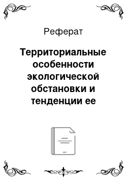 Реферат: Территориальные особенности экологической обстановки и тенденции ее изменения