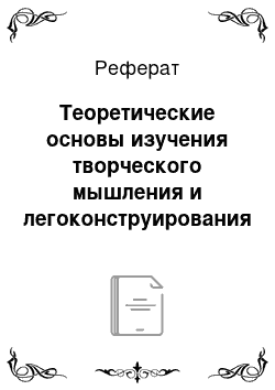 Реферат: Теоретические основы изучения творческого мышления и легоконструирования в младшем школьном возрасте