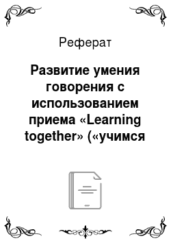 Реферат: Развитие умения говорения с использованием приема «Learning together» («учимся вместе»)