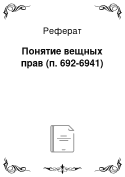 Реферат: Понятие вещных прав (п. 692-6941)