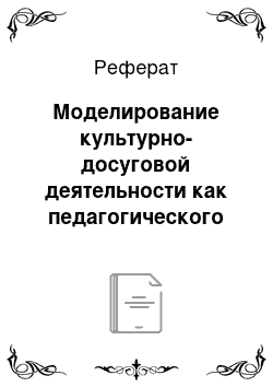 Реферат: Моделирование культурно-досуговой деятельности как педагогического процесса