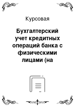 Курсовая: Бухгалтерский учет кредитных операций банка с физическими лицами (на примере ОАО «Белгазпромбанк»)