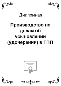 Дипломная: Производство по делам об усыновлении (удочерении) в ГПП