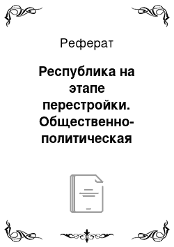 Реферат: Республика на этапе перестройки. Общественно-политическая жизнь во второй половине 80-х гг