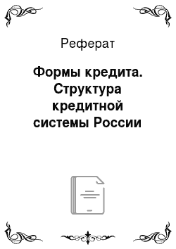 Реферат: Формы кредита. Структура кредитной системы России