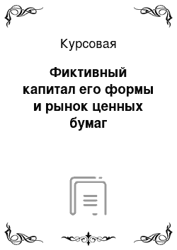 Курсовая: Фиктивный капитал его формы и рынок ценных бумаг