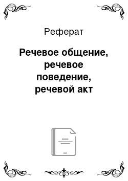 Реферат: Речевое общение, речевое поведение, речевой акт