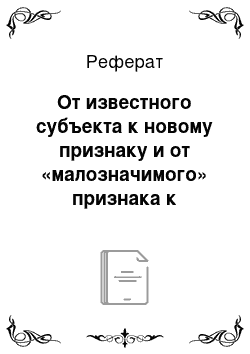 Реферат: От известного субъекта к новому признаку и от «малозначимого» признака к «значимому» субъекту