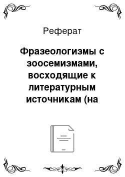 Реферат: Фразеологизмы с зоосемизмами, восходящие к литературным источникам (на материале русского и немецкого языков)