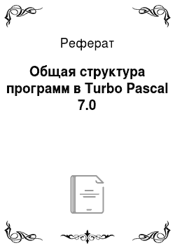 Реферат: Общая структура программ в Turbo Pascal 7.0