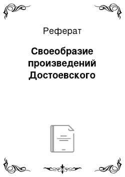 Реферат: Своеобразие произведений Достоевского