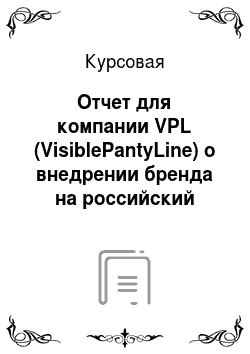 Курсовая: Отчет для компании VPL (VisiblePantyLine) о внедрении бренда на российский рынок