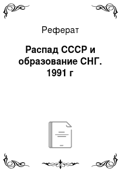 Реферат: Распад СССР и образование СНГ. 1991 г