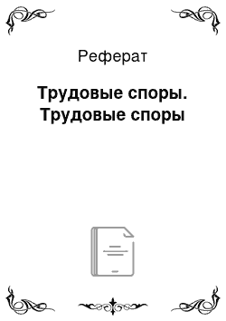 Реферат: Трудовые споры. Трудовые споры