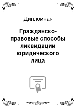 Дипломная: Гражданско-правовые способы ликвидации юридического лица