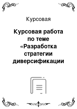 Курсовая: Курсовая работа по теме «Разработка стратегии диверсификации (на примере ООО