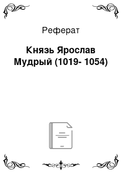 Реферат: Князь Ярослав Мудрый (1019-1054)