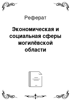 Реферат: Экономическая и социальная сферы могилёвской области