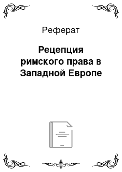 Реферат: Рецепция римского права в Западной Европе