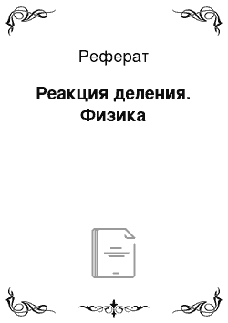 Реферат: Реакция деления. Физика