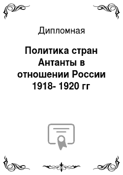 Дипломная: Политика стран Антанты в отношении России 1918-1920 гг