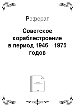 Реферат: Советское кораблестроение в период 1946—1975 годов
