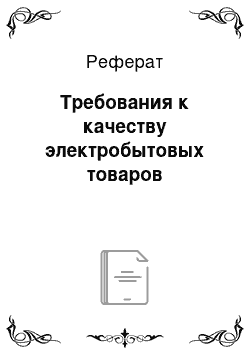 Реферат: Требования к качеству электробытовых товаров