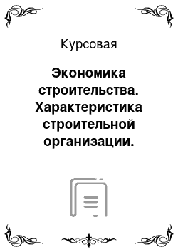 Курсовая: Экономика строительства. Характеристика строительной организации. Расчет себестоимости строительных работ