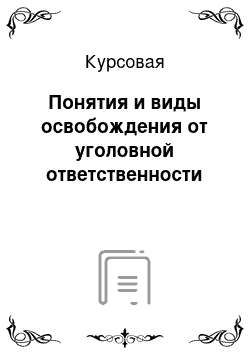 Курсовая: Понятия и виды освобождения от уголовной ответственности