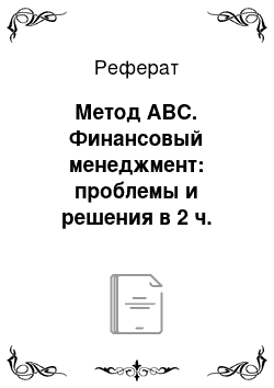 Реферат: Метод АВС. Финансовый менеджмент: проблемы и решения в 2 ч. Часть 1