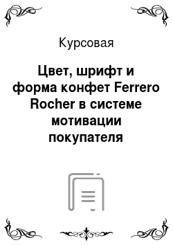 Курсовая: Цвет, шрифт и форма конфет Ferrero Rocher в системе мотивации покупателя