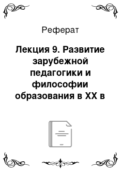 Реферат: Лекция 9. Развитие зарубежной педагогики и философии образования в XX в