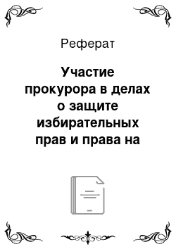 Реферат: Участие прокурора в делах о защите избирательных прав и права на участие в референдуме граждан Российской Федерации. Процессуальные особенности рассмотрения дел