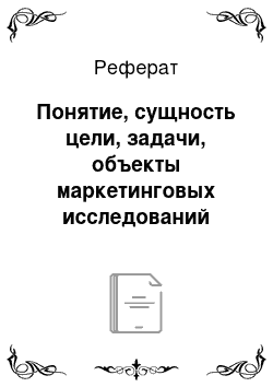 Реферат: Понятие, сущность цели, задачи, объекты маркетинговых исследований