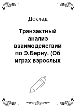 Доклад: Транзактный анализ взаимодействий по Э.Берну. (Об играх взрослых людей, по книге Эрика Берна