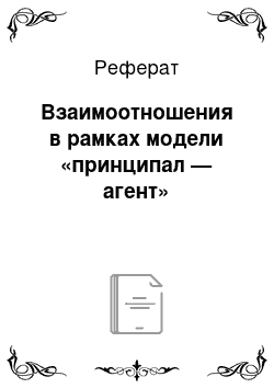 Реферат: Взаимоотношения в рамках модели «принципал — агент»