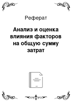 Реферат: Анализ и оценка влияния факторов на общую сумму затрат